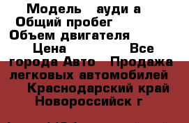  › Модель ­ ауди а6 › Общий пробег ­ 90 000 › Объем двигателя ­ 2 000 › Цена ­ 720 000 - Все города Авто » Продажа легковых автомобилей   . Краснодарский край,Новороссийск г.